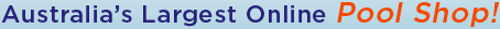 Australia�s Largest Online Pool Shop!
